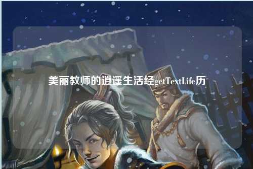 美丽教师的逍遥生活经getTextLife历