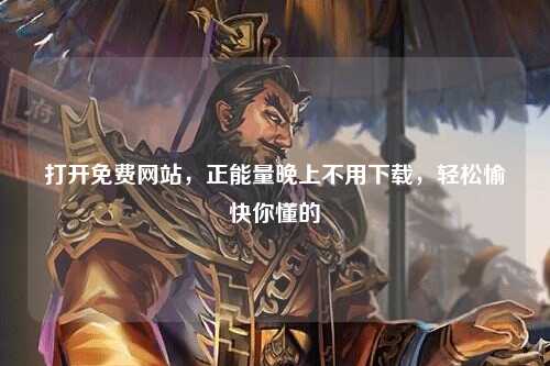 打开免费网站，正能量晚上不用下载，轻松愉快你懂的