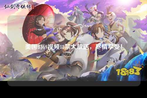 美国BJ69视频18禁大放送，尽情享受！