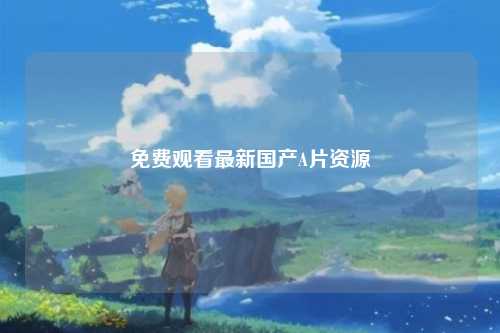 免费观看最新国产A片资源