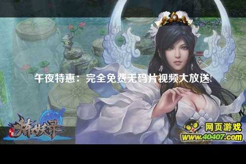 午夜特惠：完全免费无码片视频大放送!