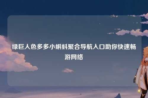 绿巨人色多多小蝌蚪聚合导航入口助你快速畅游网络