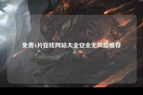 免费A片在线网站大全安全无风险推荐