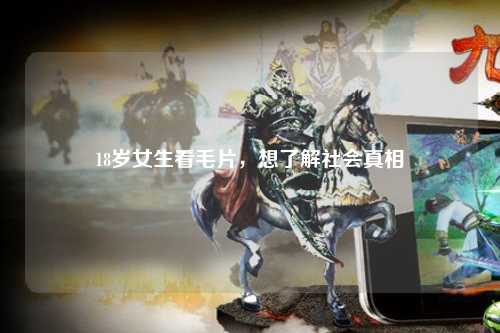 18岁女生看毛片，想了解社会真相
