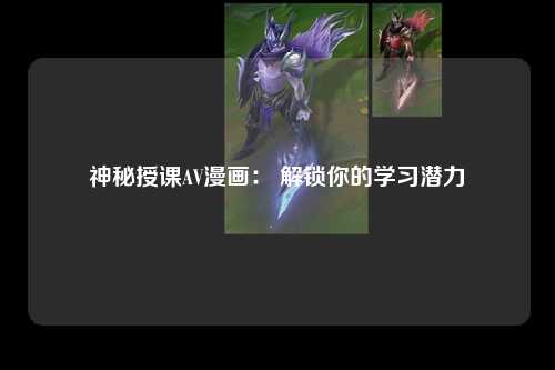 神秘授课AV漫画： 解锁你的学习潜力
