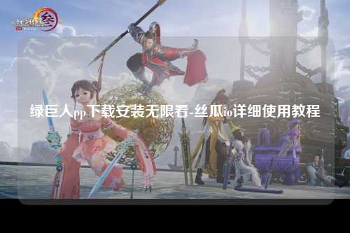 绿巨人pp下载安装无限看-丝瓜io详细使用教程