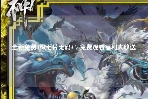 全新免费A级毛片无码A∨免费观看福利大放送