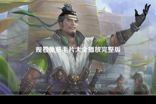 观看免费毛片大全播放完整版