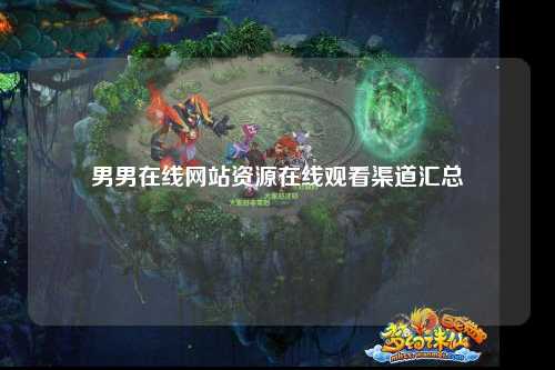 男男在线网站资源在线观看渠道汇总
