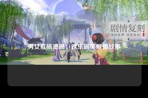 男女互搞漫画：欢乐搞笑爱情故事