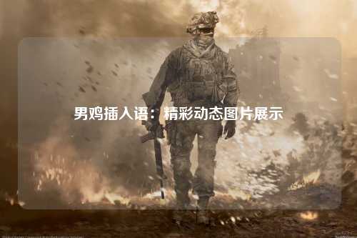 男鸡插入语：精彩动态图片展示